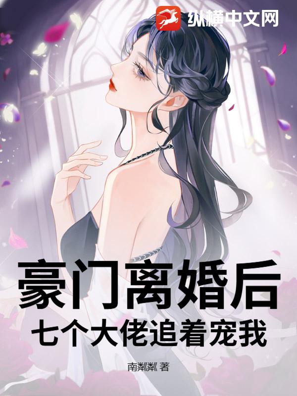 豪门离婚后,七个大佬追着宠我