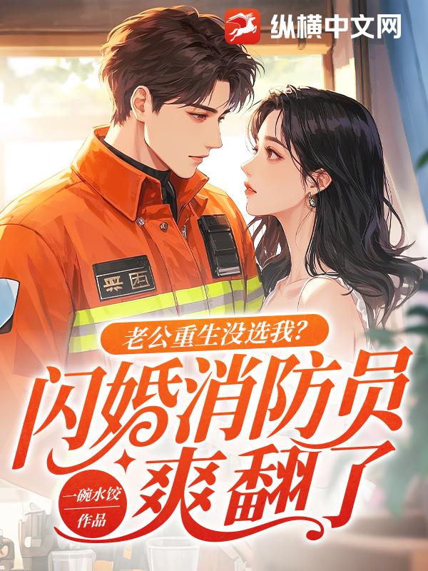 老公重生没选我?闪婚消防员爽翻了