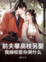 前夫攀高枝另娶,我嫁权臣你哭什么